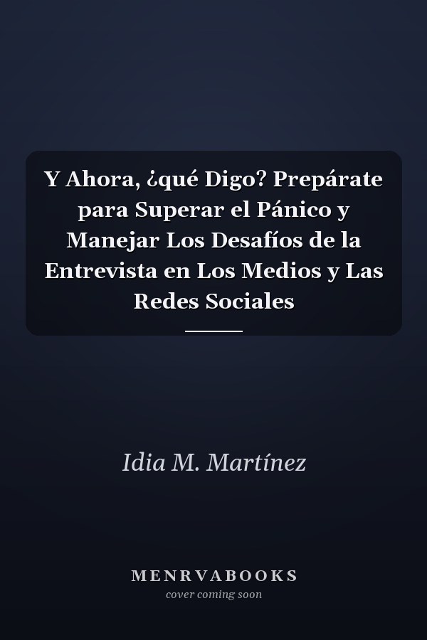 Y Ahora, ¿qué Digo? Prepárate para Superar el Pánico y Manejar Los Desafíos de la Entrevista en Los Medios y Las Redes Sociales