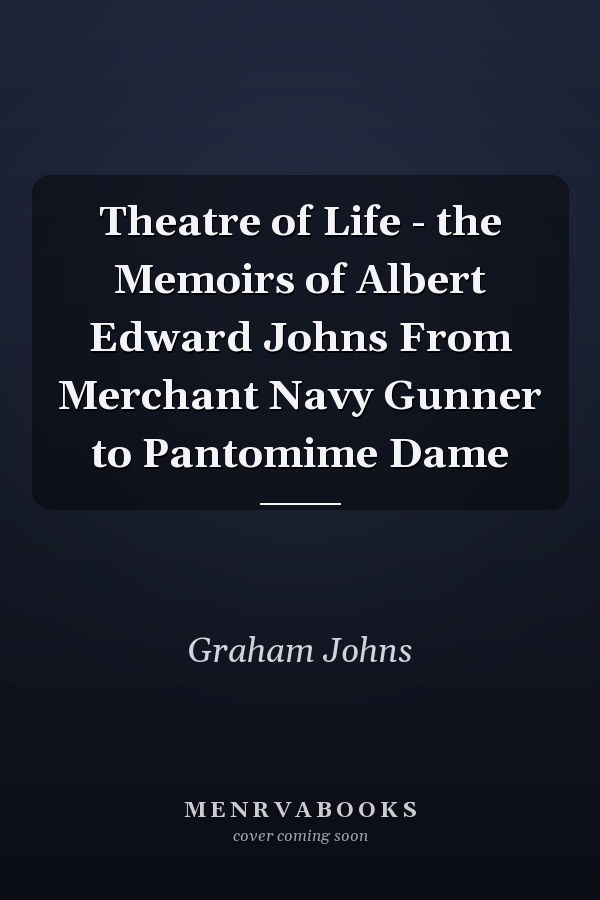 Theatre of Life - the Memoirs of Albert Edward Johns From Merchant Navy Gunner to Pantomime Dame