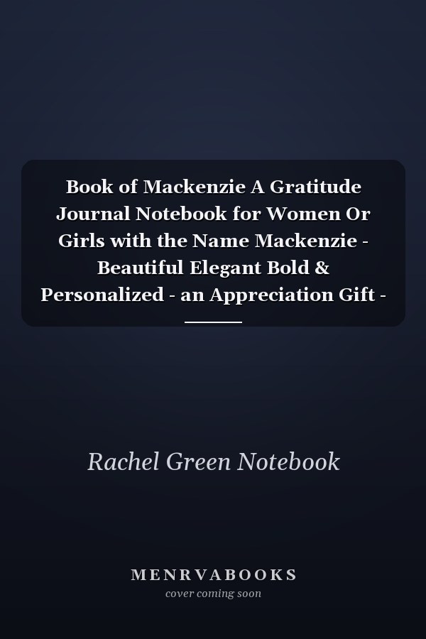 Book of Mackenzie A Gratitude Journal Notebook for Women Or Girls with the Name Mackenzie - Beautiful Elegant Bold & Personalized - an Appreciation Gift - 120 Cream Lined Writing Pages - 6 X9 Diary Or Notepad