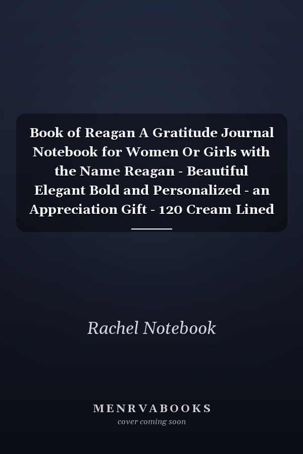 Book of Reagan A Gratitude Journal Notebook for Women Or Girls with the Name Reagan - Beautiful Elegant Bold and Personalized - an Appreciation Gift - 120 Cream Lined Writing Pages - 6 X9 Diary Or Notepad