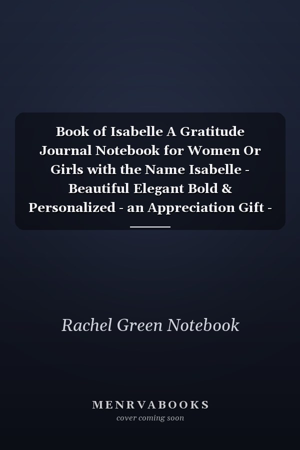Book of Isabelle A Gratitude Journal Notebook for Women Or Girls with the Name Isabelle - Beautiful Elegant Bold & Personalized - an Appreciation Gift - 120 Cream Lined Writing Pages - 6 X9 Diary Or Notepad