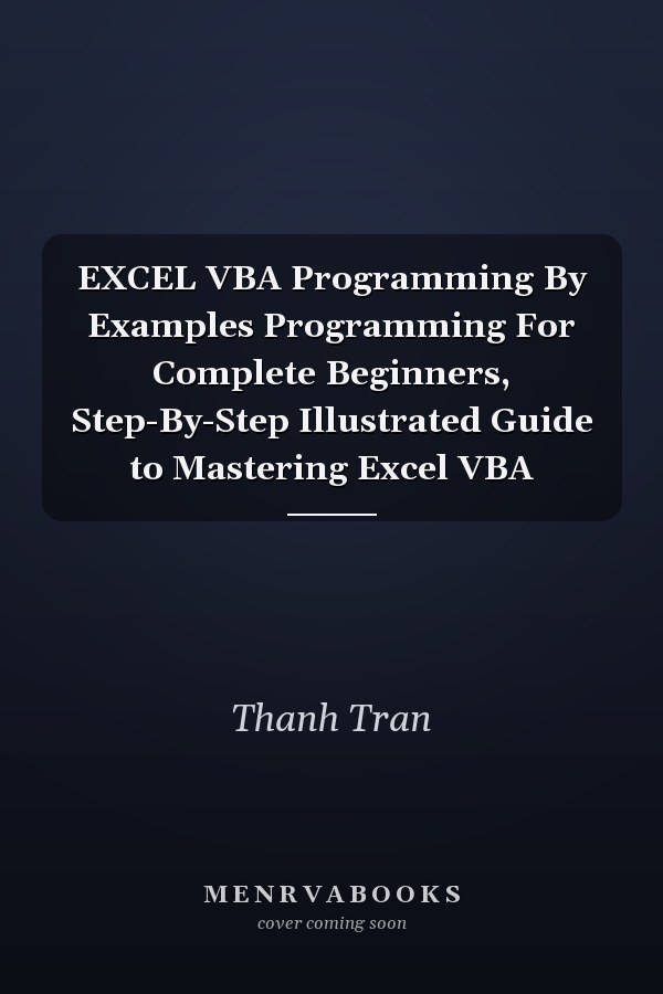 EXCEL VBA Programming By Examples Programming For Complete Beginners, Step-By-Step Illustrated Guide to Mastering Excel VBA