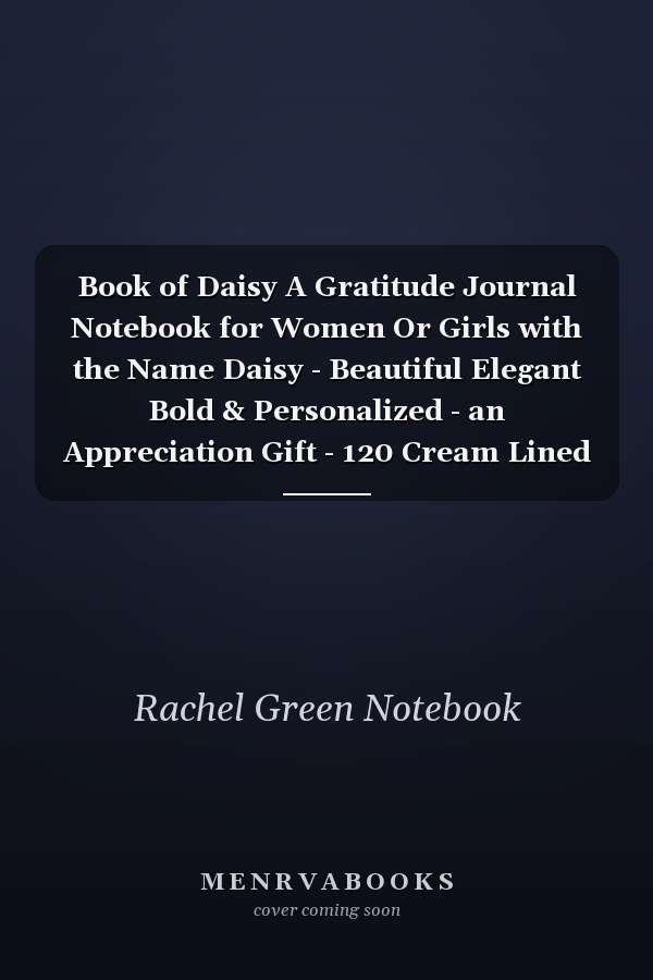 Book of Daisy A Gratitude Journal Notebook for Women Or Girls with the Name Daisy - Beautiful Elegant Bold & Personalized - an Appreciation Gift - 120 Cream Lined Writing Pages - 6 X9 Diary Or Notepad