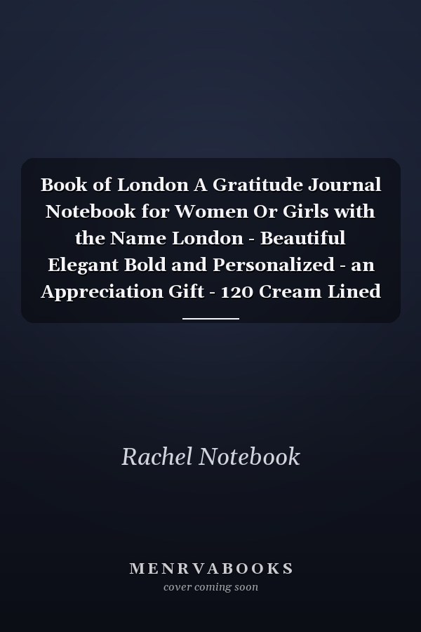 Book of London A Gratitude Journal Notebook for Women Or Girls with the Name London - Beautiful Elegant Bold and Personalized - an Appreciation Gift - 120 Cream Lined Writing Pages - 6 X9 Diary Or Notepad