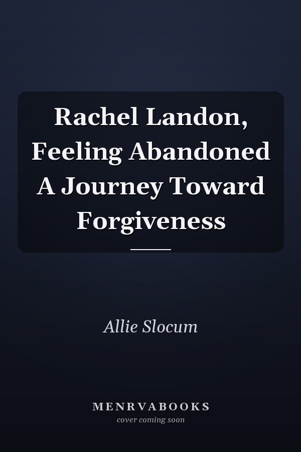 Rachel Landon, Feeling Abandoned A Journey Toward Forgiveness