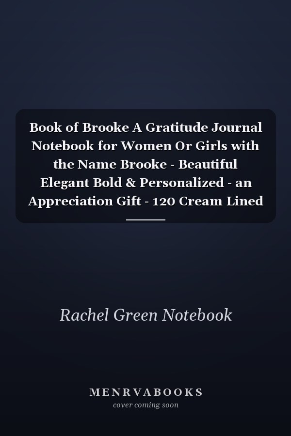 Book of Brooke A Gratitude Journal Notebook for Women Or Girls with the Name Brooke - Beautiful Elegant Bold & Personalized - an Appreciation Gift - 120 Cream Lined Writing Pages - 6 X9 Diary Or Notepad
