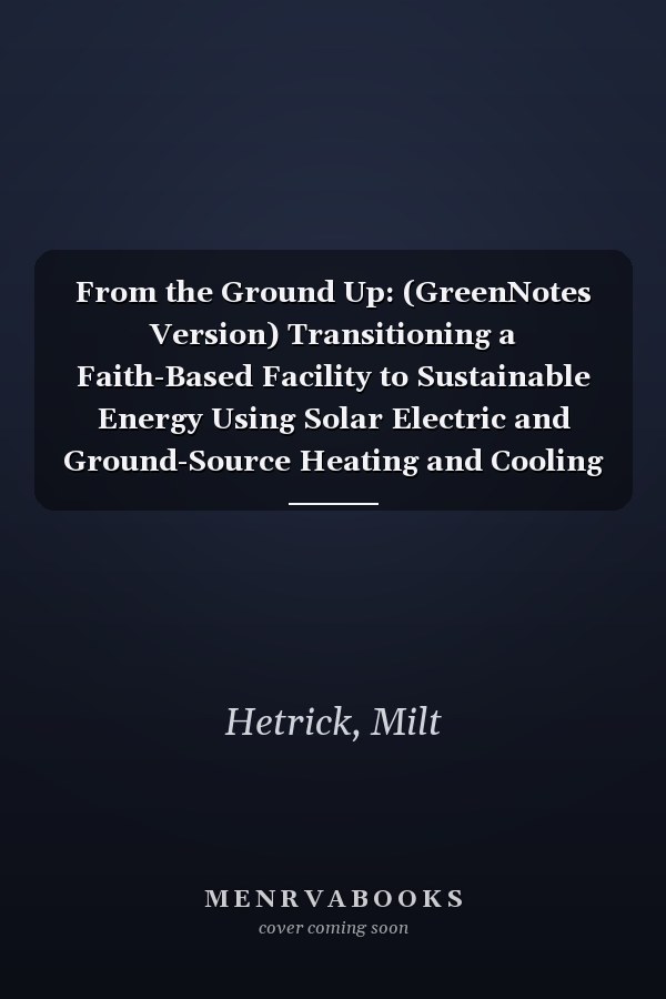 From the Ground Up: (GreenNotes Version) Transitioning a Faith-Based Facility to Sustainable Energy Using Solar Electric and Ground-Source Heating and Cooling