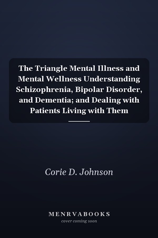 The Triangle Mental Illness and Mental Wellness Understanding Schizophrenia, Bipolar Disorder, and Dementia; and Dealing with Patients Living with Them