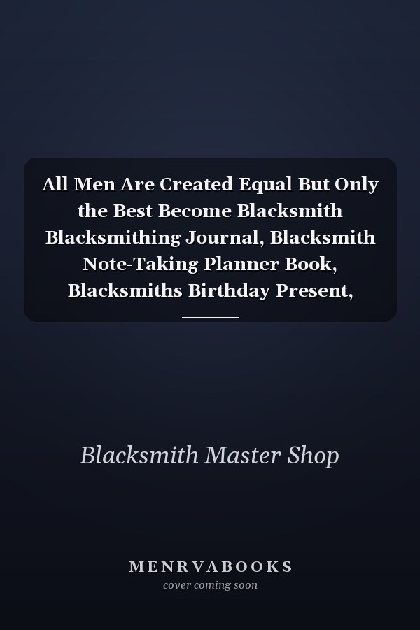 All Men Are Created Equal But Only the Best Become Blacksmith Blacksmithing Journal, Blacksmith Note-Taking Planner Book, Blacksmiths Birthday Present, Forge Gifts for Blacksmith Master
