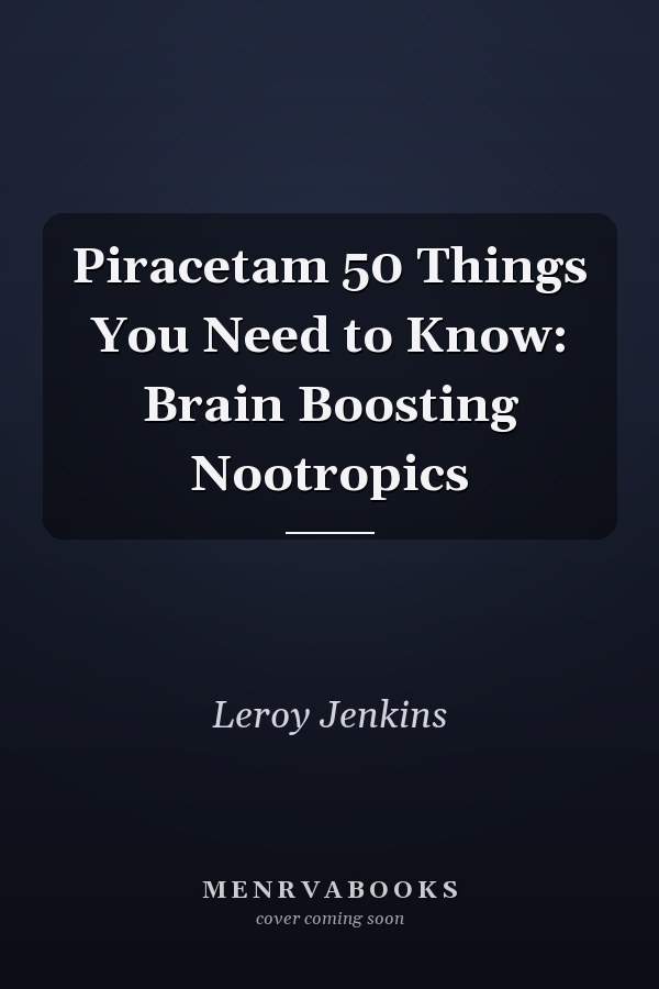 Piracetam 50 Things You Need to Know: Brain Boosting Nootropics