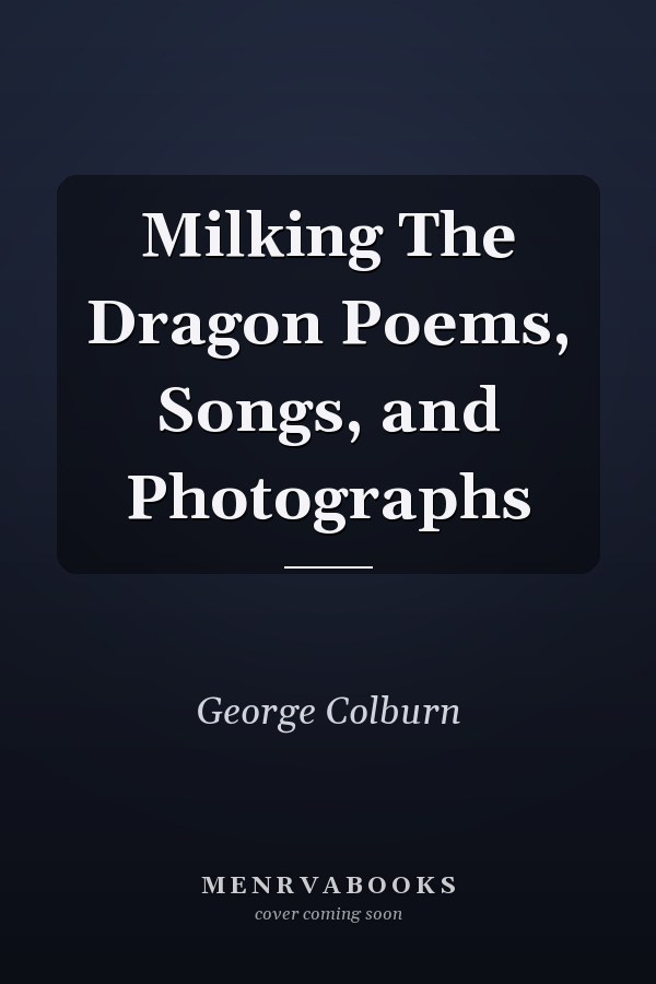 Milking The Dragon Poems, Songs, and Photographs