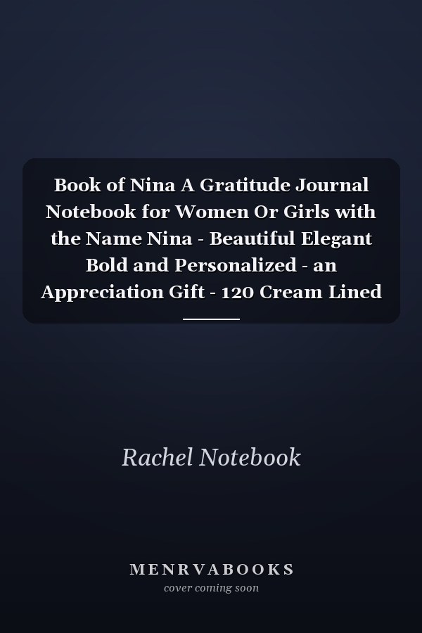 Book of Nina A Gratitude Journal Notebook for Women Or Girls with the Name Nina - Beautiful Elegant Bold and Personalized - an Appreciation Gift - 120 Cream Lined Writing Pages - 6 X9 Diary Or Notepad