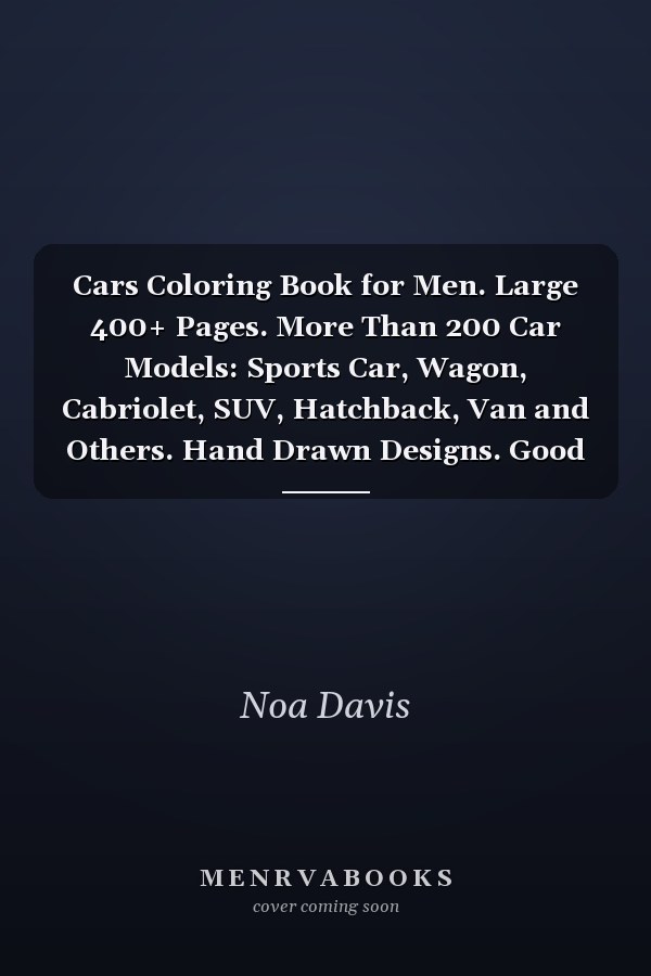 Cars Coloring Book for Men. Large 400+ Pages. More Than 200 Car Models: Sports Car, Wagon, Cabriolet, SUV, Hatchback, Van and Others. Hand Drawn Designs. Good for All Ages. Art Therapy. New Coloring Books for Adults