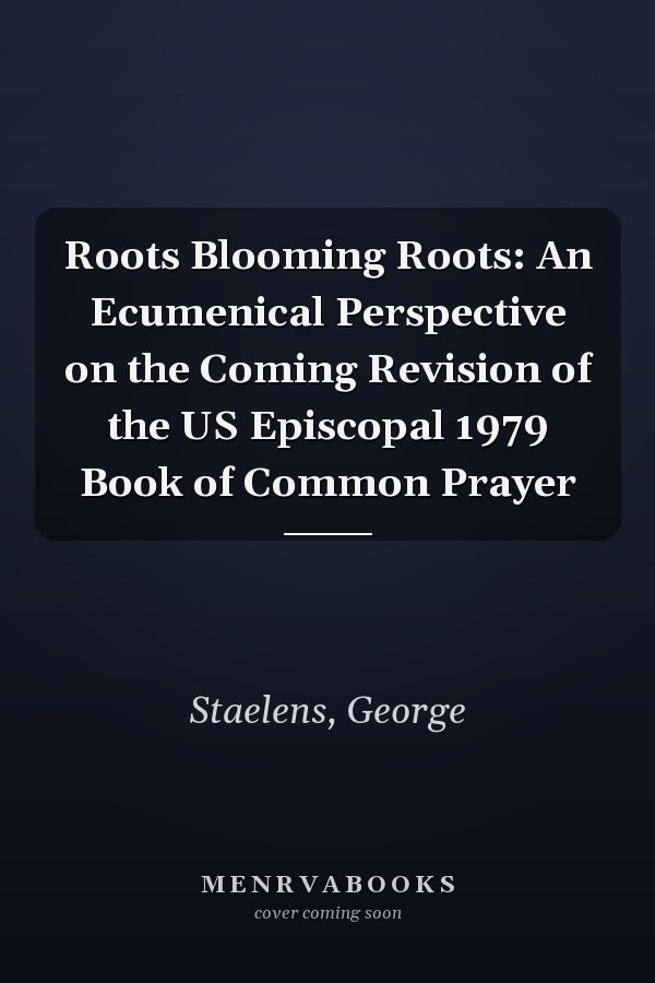 Roots Blooming Roots: An Ecumenical Perspective on the Coming Revision of the US Episcopal 1979 Book of Common Prayer