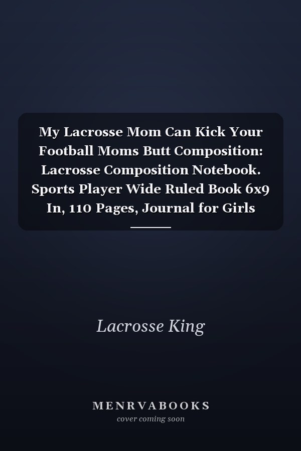 My Lacrosse Mom Can Kick Your Football Moms Butt Composition: Lacrosse Composition Notebook. Sports Player Wide Ruled Book 6x9 In, 110 Pages, Journal for Girls Boys, Kids, Elementary School Students and Teachers