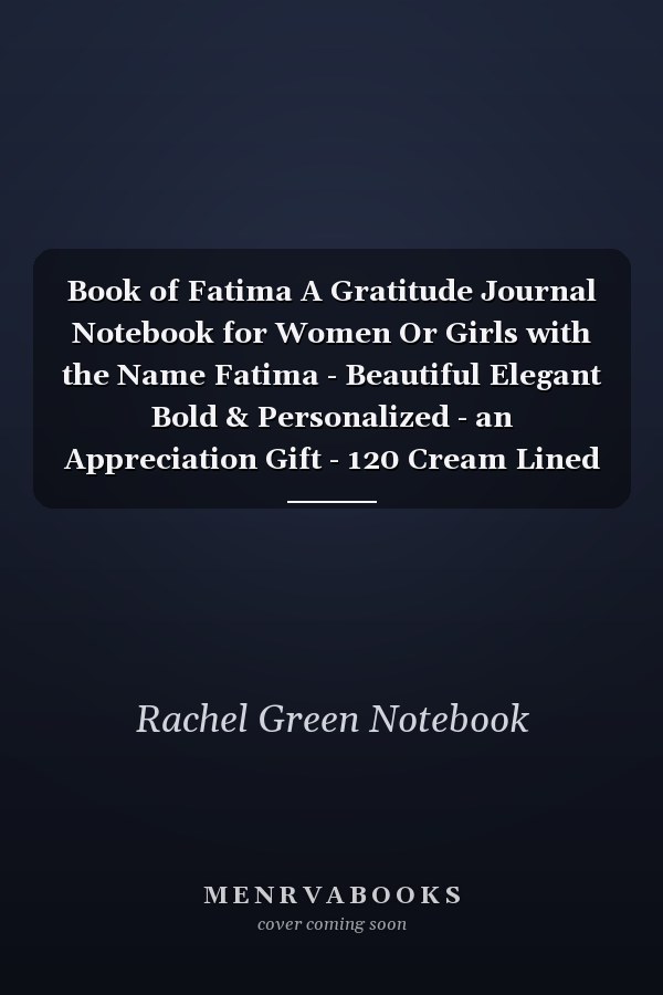 Book of Fatima A Gratitude Journal Notebook for Women Or Girls with the Name Fatima - Beautiful Elegant Bold & Personalized - an Appreciation Gift - 120 Cream Lined Writing Pages - 6 X9 Diary Or Notepad