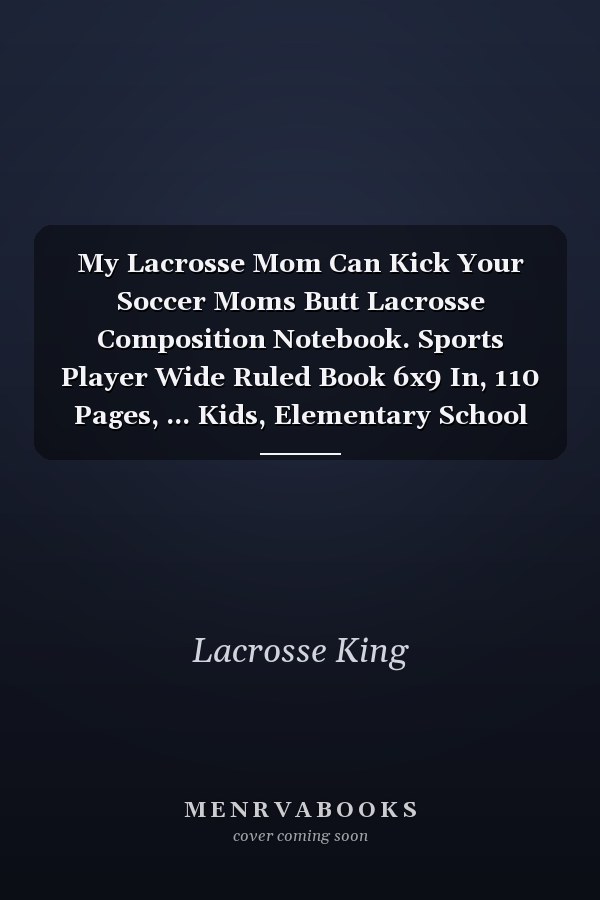 My Lacrosse Mom Can Kick Your Soccer Moms Butt Lacrosse Composition Notebook. Sports Player Wide Ruled Book 6x9 In, 110 Pages, ... Kids, Elementary School Students and Teachers