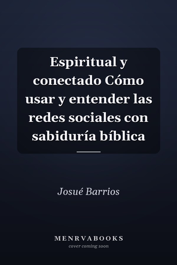 Espiritual y conectado Cómo usar y entender las redes sociales con sabiduría bíblica
