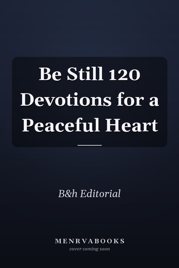 Be Still 120 Devotions for a Peaceful Heart