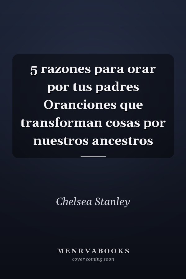 5 razones para orar por tus padres Oranciones que transforman cosas por nuestros ancestros
