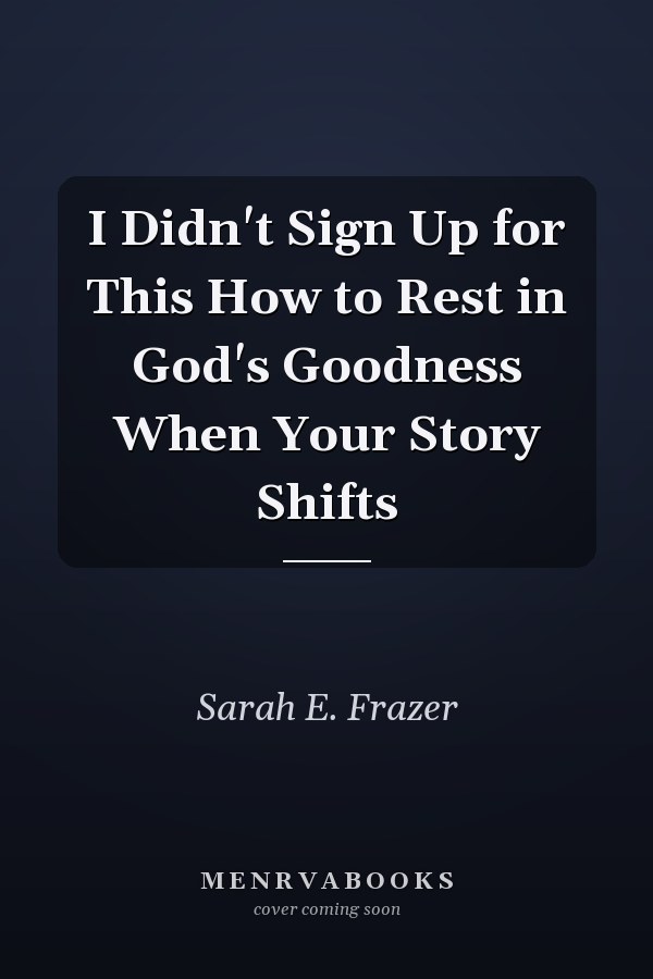 I Didn't Sign Up for This How to Rest in God's Goodness When Your Story Shifts