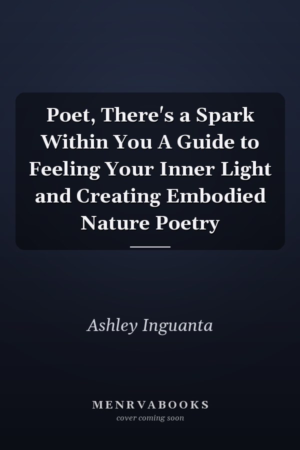 Poet, There's a Spark Within You A Guide to Feeling Your Inner Light and Creating Embodied Nature Poetry