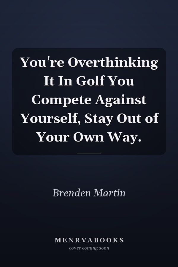 You're Overthinking It In Golf You Compete Against Yourself, Stay Out of Your Own Way.