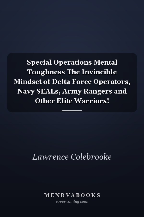 Special Operations Mental Toughness The Invincible Mindset of Delta Force Operators, Navy SEALs, Army Rangers and Other Elite Warriors!