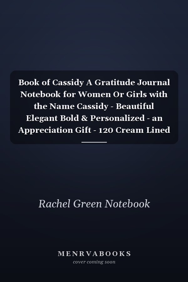 Book of Cassidy A Gratitude Journal Notebook for Women Or Girls with the Name Cassidy - Beautiful Elegant Bold & Personalized - an Appreciation Gift - 120 Cream Lined Writing Pages - 6 X9 Diary Or Notepad
