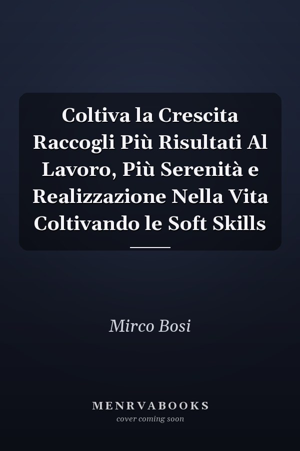 Coltiva la Crescita Raccogli Più Risultati Al Lavoro, Più Serenità e Realizzazione Nella Vita Coltivando le Soft Skills