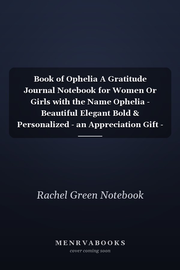 Book of Ophelia A Gratitude Journal Notebook for Women Or Girls with the Name Ophelia - Beautiful Elegant Bold & Personalized - an Appreciation Gift - 120 Cream Lined Writing Pages - 6 X9 Diary Or Notepad