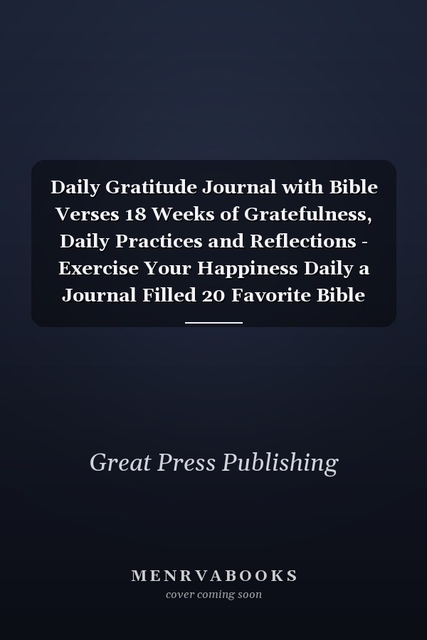 Daily Gratitude Journal with Bible Verses 18 Weeks of Gratefulness, Daily Practices and Reflections - Exercise Your Happiness Daily a Journal Filled 20 Favorite Bible Verses Writing Space Daily Practices, Writing Prompts, and Reflections for Living