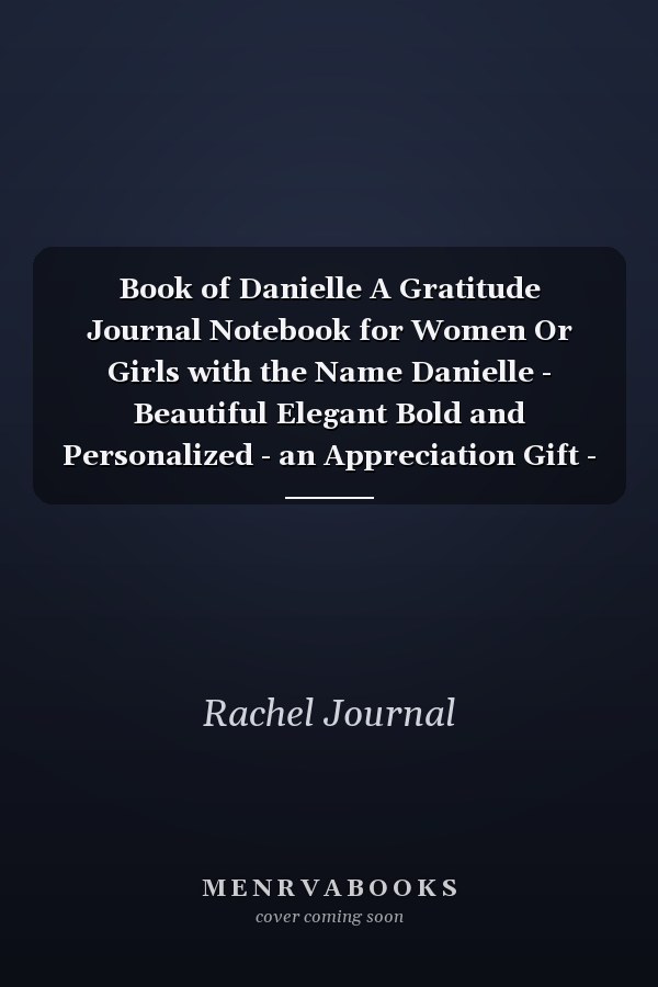 Book of Danielle A Gratitude Journal Notebook for Women Or Girls with the Name Danielle - Beautiful Elegant Bold and Personalized - an Appreciation Gift - 120 Cream Lined Writing Pages - 6 X9 Diary Or Notepad
