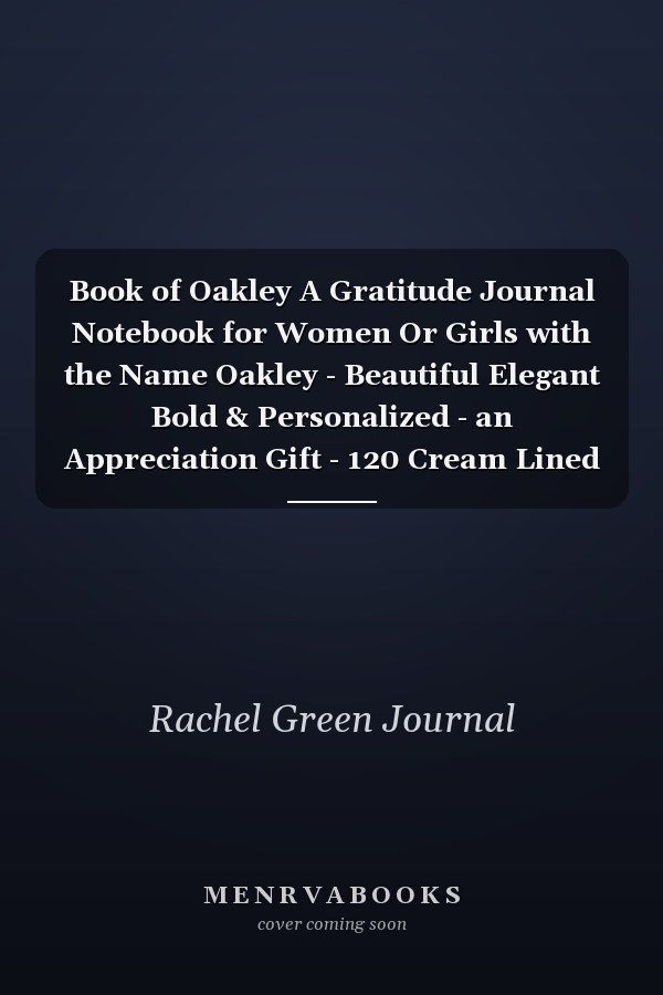 Book of Oakley A Gratitude Journal Notebook for Women Or Girls with the Name Oakley - Beautiful Elegant Bold & Personalized - an Appreciation Gift - 120 Cream Lined Writing Pages - 6 X9 Diary Or Notepad