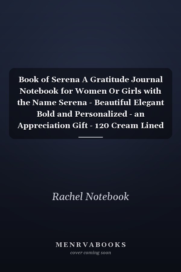 Book of Serena A Gratitude Journal Notebook for Women Or Girls with the Name Serena - Beautiful Elegant Bold and Personalized - an Appreciation Gift - 120 Cream Lined Writing Pages - 6 X9 Diary Or Notepad