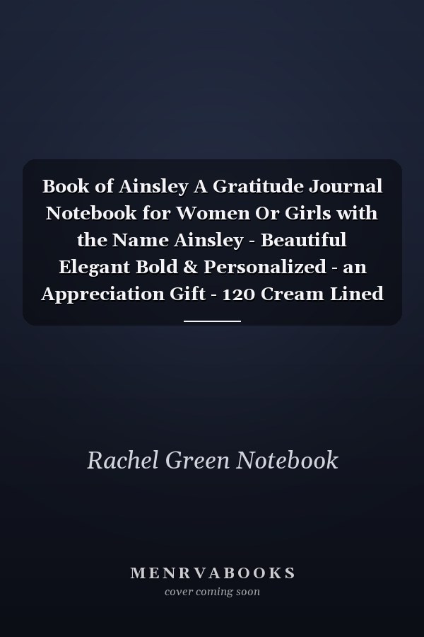 Book of Ainsley A Gratitude Journal Notebook for Women Or Girls with the Name Ainsley - Beautiful Elegant Bold & Personalized - an Appreciation Gift - 120 Cream Lined Writing Pages - 6 X9 Diary Or Notepad