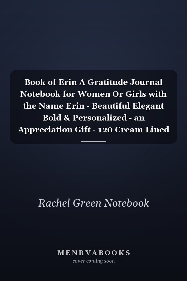 Book of Erin A Gratitude Journal Notebook for Women Or Girls with the Name Erin - Beautiful Elegant Bold & Personalized - an Appreciation Gift - 120 Cream Lined Writing Pages - 6 X9 Diary Or Notepad
