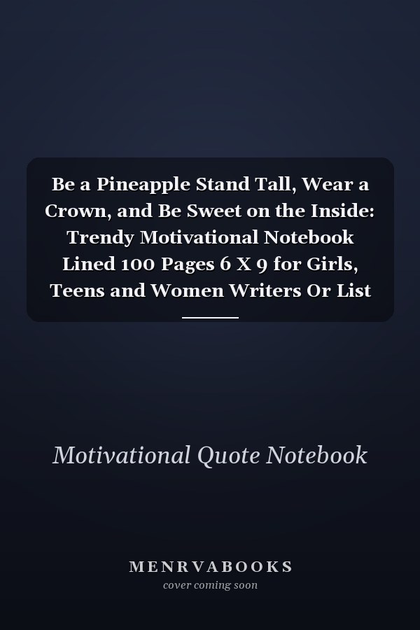 Be a Pineapple Stand Tall, Wear a Crown, and Be Sweet on the Inside: Trendy Motivational Notebook Lined 100 Pages 6 X 9 for Girls, Teens and Women Writers Or List Makers
