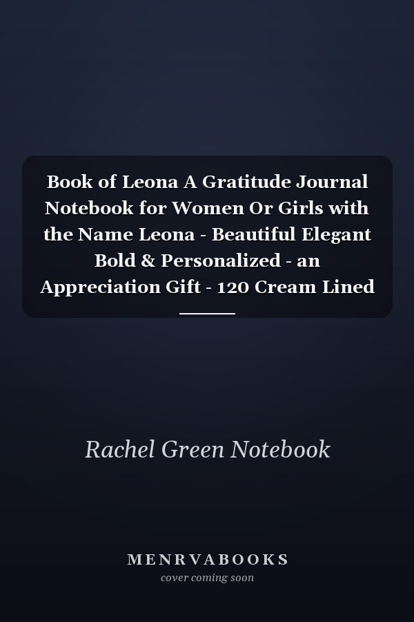 Book of Leona A Gratitude Journal Notebook for Women Or Girls with the Name Leona - Beautiful Elegant Bold & Personalized - an Appreciation Gift - 120 Cream Lined Writing Pages - 6 X9 Diary Or Notepad