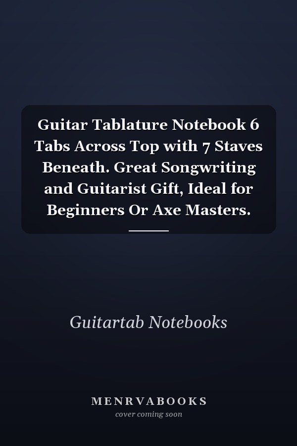 Guitar Tablature Notebook 6 Tabs Across Top with 7 Staves Beneath. Great Songwriting and Guitarist Gift, Ideal for Beginners Or Axe Masters.
