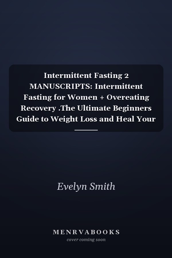 Intermittent Fasting 2 MANUSCRIPTS: Intermittent Fasting for Women + Overeating Recovery .The Ultimate Beginners Guide to Weight Loss and Heal Your Body with Intermittent Fasting and Autophagy