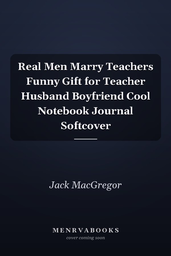 Real Men Marry Teachers Funny Gift for Teacher Husband Boyfriend Cool Notebook Journal Softcover