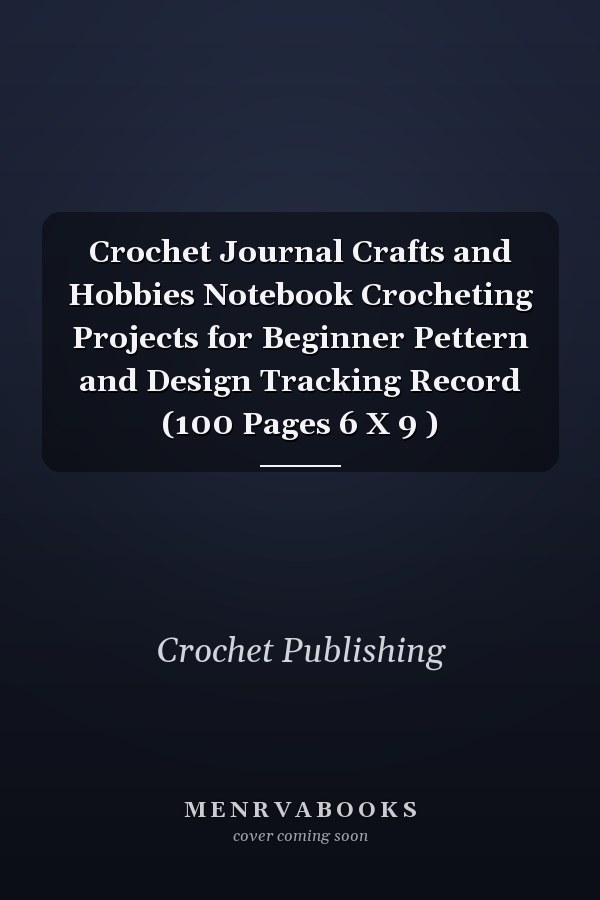 Crochet Journal Crafts and Hobbies Notebook Crocheting Projects for Beginner Pettern and Design Tracking Record (100 Pages 6 X 9 )