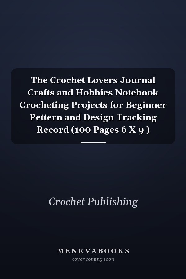 The Crochet Lovers Journal Crafts and Hobbies Notebook Crocheting Projects for Beginner Pettern and Design Tracking Record (100 Pages 6 X 9 )
