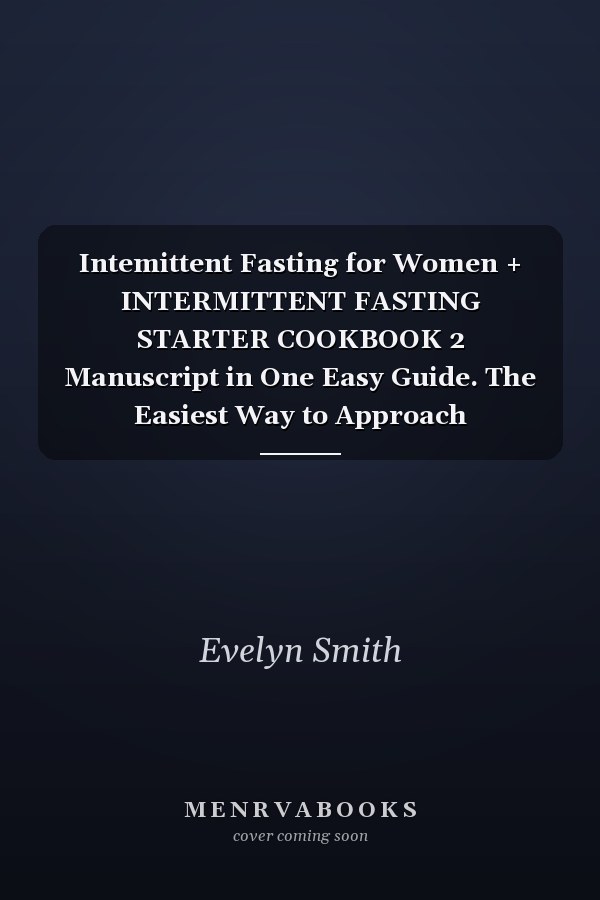 Intemittent Fasting for Women + INTERMITTENT FASTING STARTER COOKBOOK 2 Manuscript in One Easy Guide. The Easiest Way to Approach Intermittent Fasting by Cooking