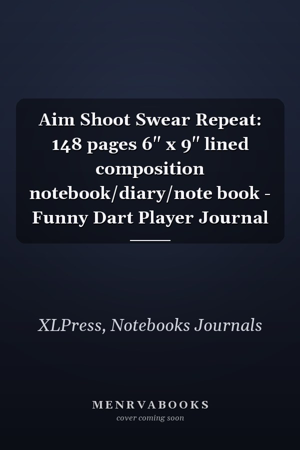 Aim Shoot Swear Repeat: 148 pages 6" x 9" lined composition notebook/diary/note book - Funny Dart Player Journal