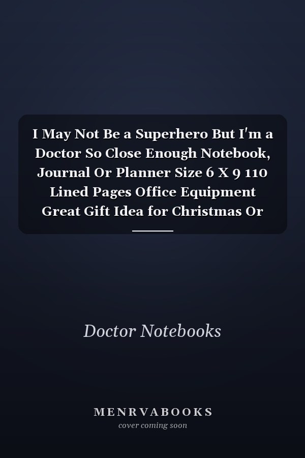 I May Not Be a Superhero But I'm a Doctor So Close Enough Notebook, Journal Or Planner Size 6 X 9 110 Lined Pages Office Equipment Great Gift Idea for Christmas Or Birthday for a Doctor