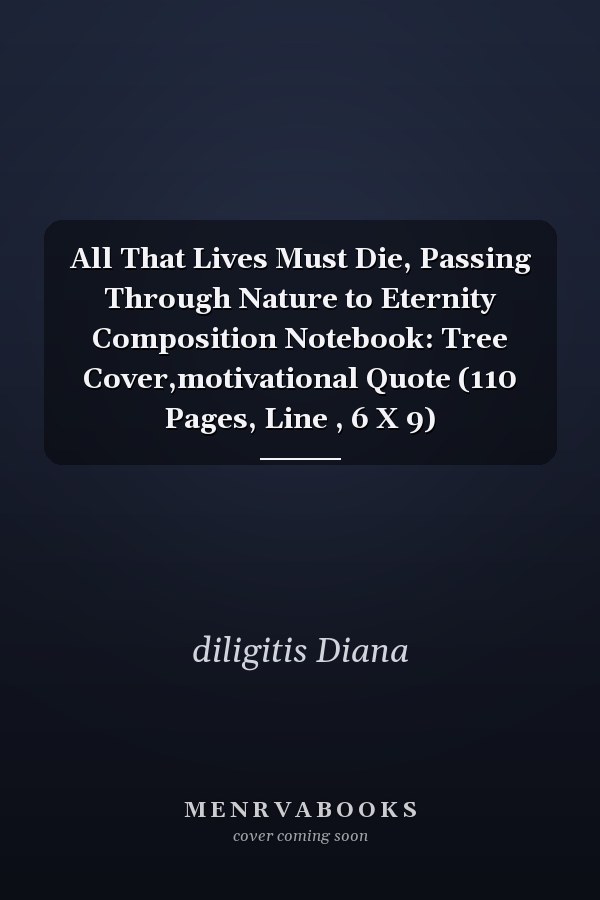 All That Lives Must Die, Passing Through Nature to Eternity Composition Notebook: Tree Cover,motivational Quote (110 Pages, Line , 6 X 9)