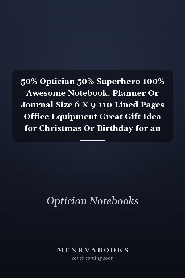 50% Optician 50% Superhero 100% Awesome Notebook, Planner Or Journal Size 6 X 9 110 Lined Pages Office Equipment Great Gift Idea for Christmas Or Birthday for an Optician