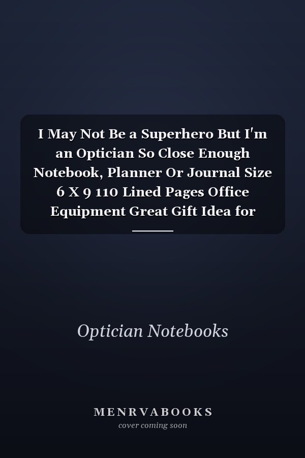 I May Not Be a Superhero But I'm an Optician So Close Enough Notebook, Planner Or Journal Size 6 X 9 110 Lined Pages Office Equipment Great Gift Idea for Christmas Or Birthday for an Optician